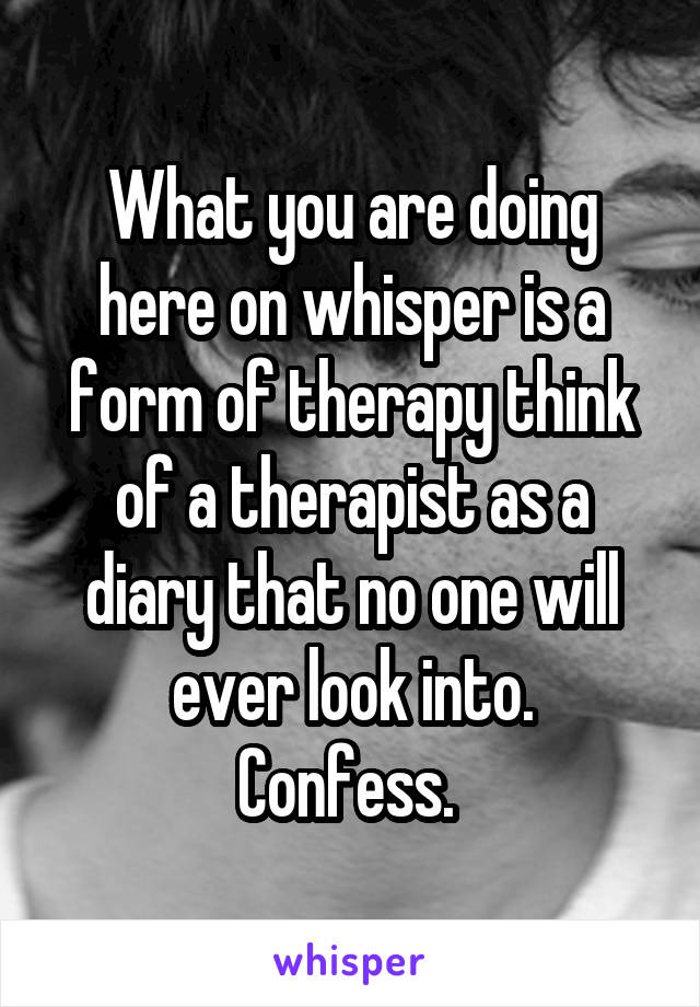 What you are doing here on whisper is a form of therapy think of a therapist as a diary that no one will ever look into.
Confess. 