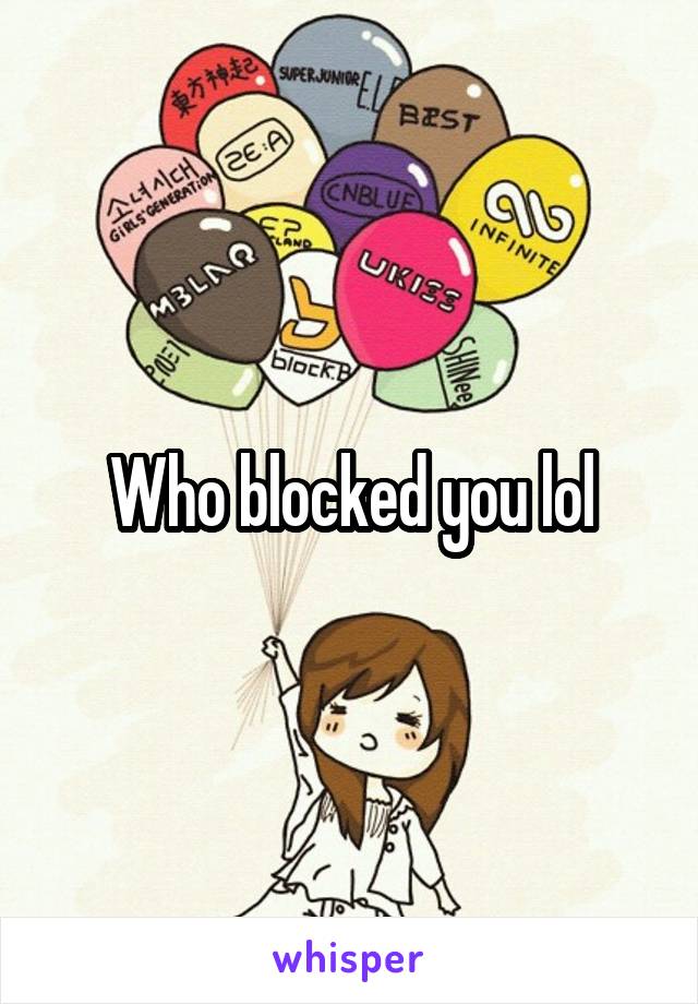 Who blocked you lol