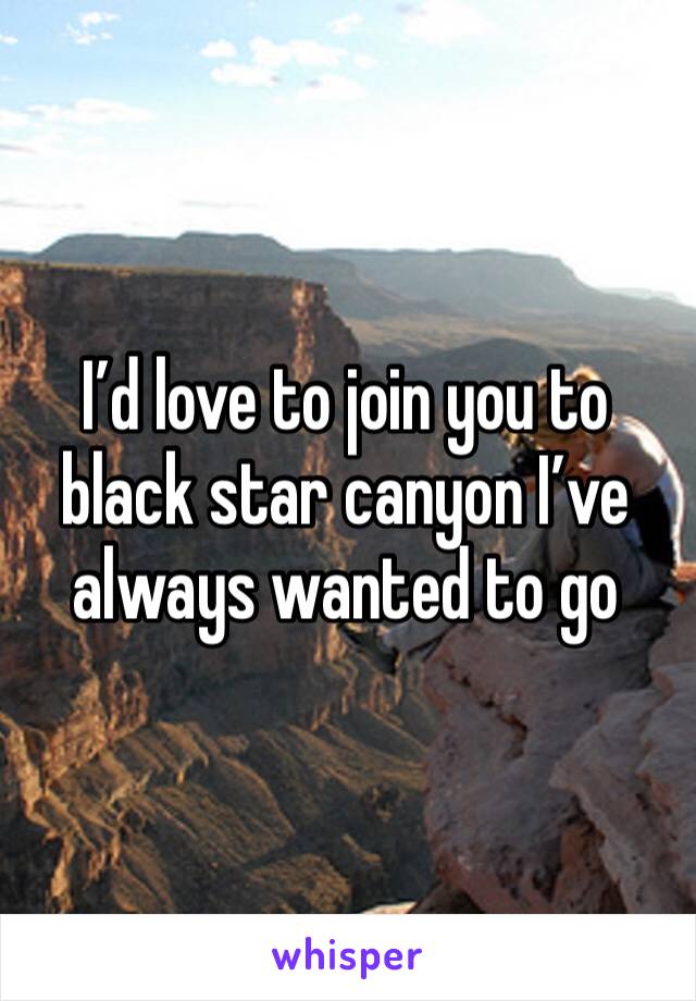I’d love to join you to black star canyon I’ve always wanted to go