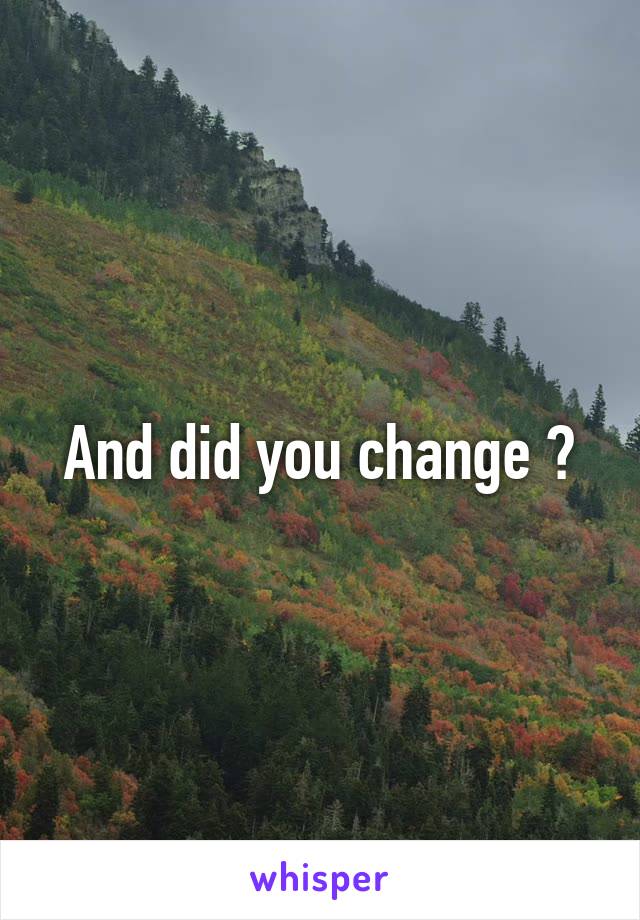 And did you change ?