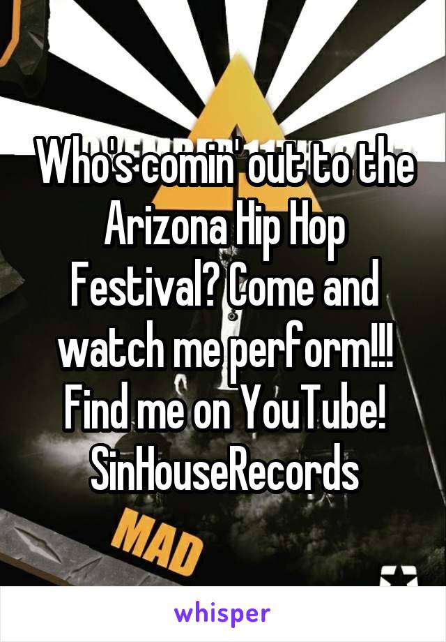 Who's comin' out to the Arizona Hip Hop Festival? Come and watch me perform!!! Find me on YouTube! SinHouseRecords