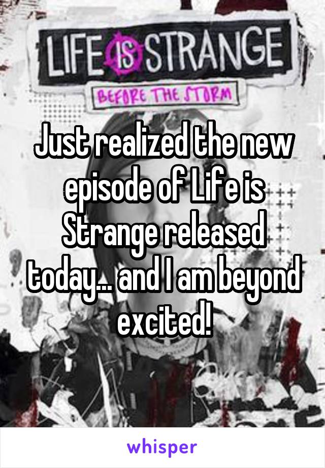 Just realized the new episode of Life is Strange released today... and I am beyond excited!