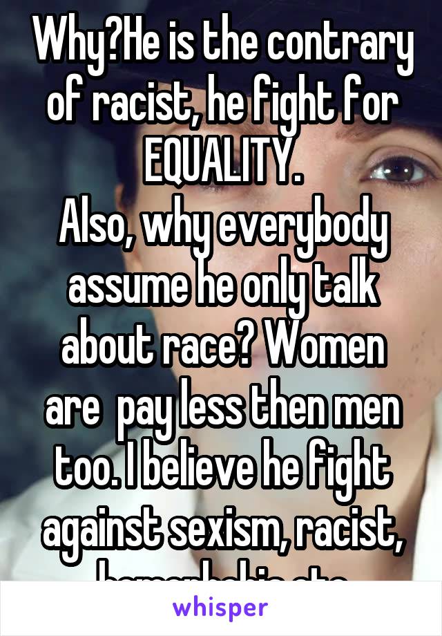 Why?He is the contrary of racist, he fight for EQUALITY.
Also, why everybody assume he only talk about race? Women are  pay less then men too. I believe he fight against sexism, racist, homophobia,etc