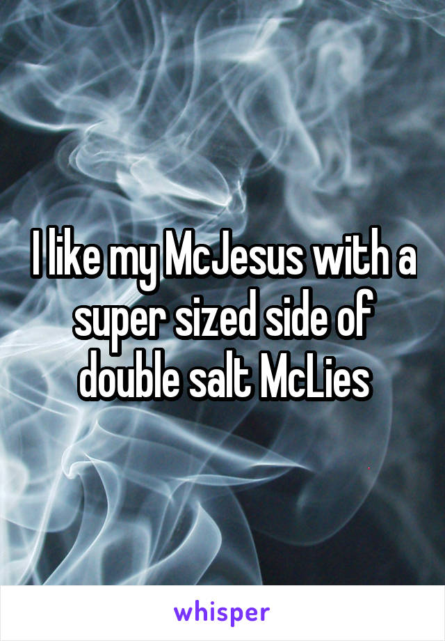 I like my McJesus with a super sized side of double salt McLies