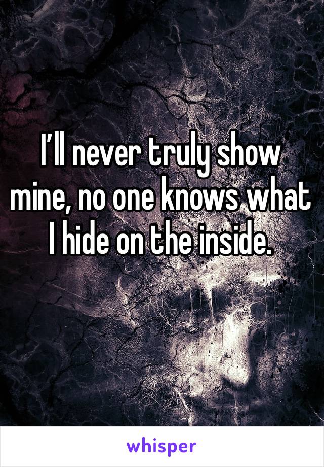 I’ll never truly show mine, no one knows what I hide on the inside.
