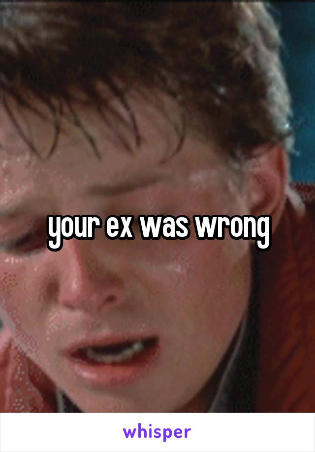 your ex was wrong