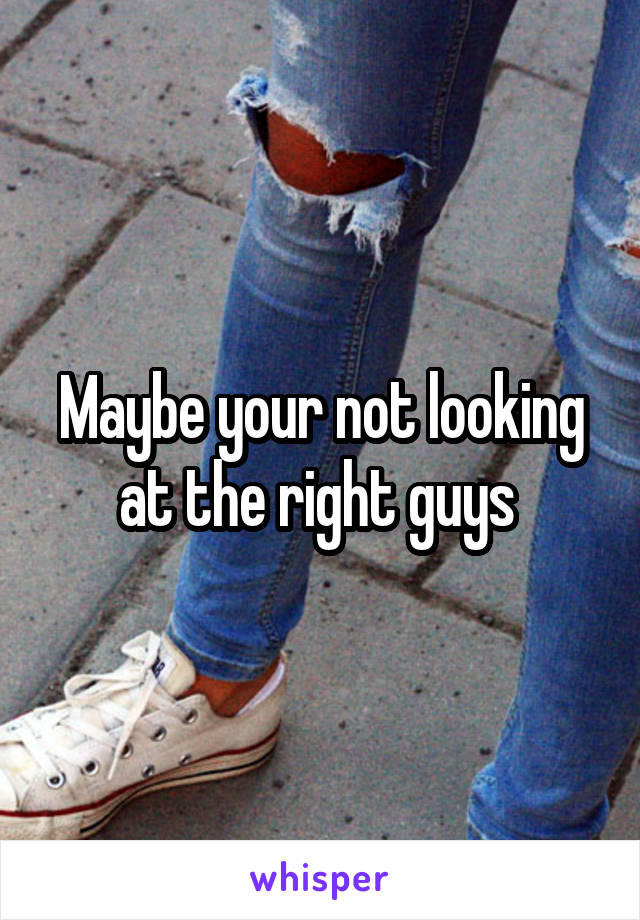 Maybe your not looking at the right guys 
