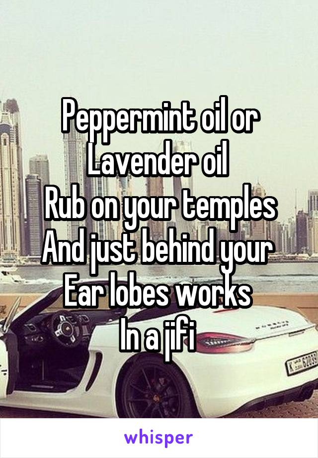 Peppermint oil or Lavender oil 
Rub on your temples
And just behind your 
Ear lobes works 
In a jifi 