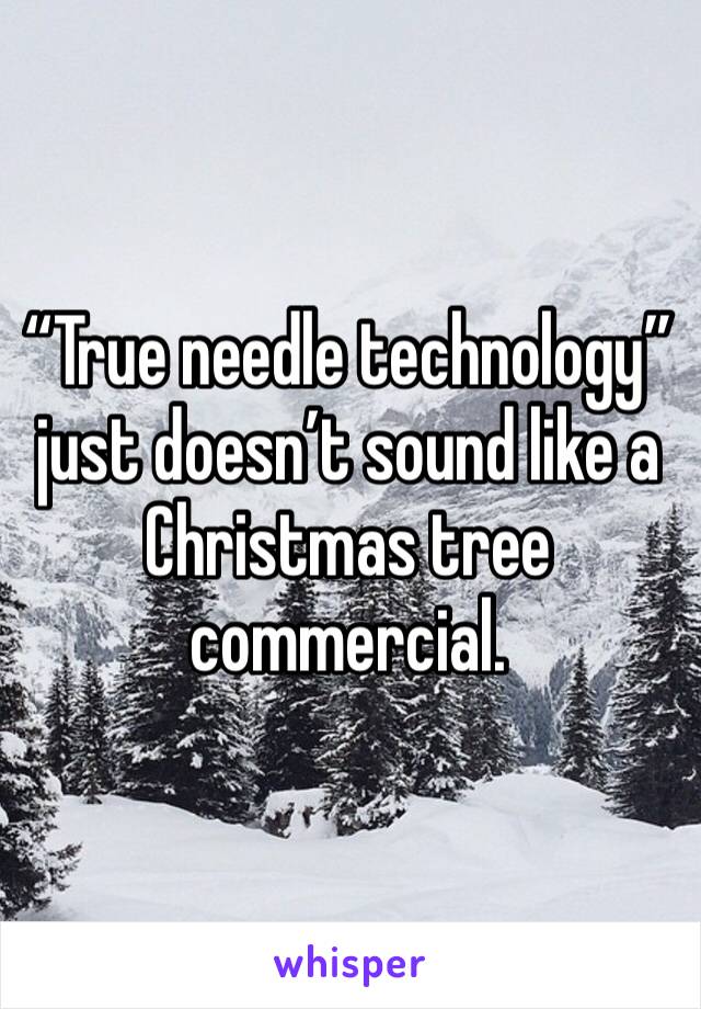 “True needle technology” just doesn’t sound like a Christmas tree commercial. 