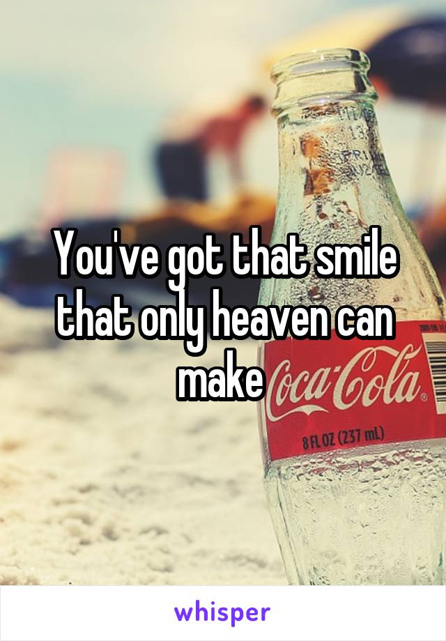 You've got that smile that only heaven can make 