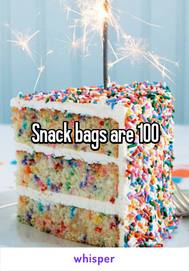 Snack bags are 100