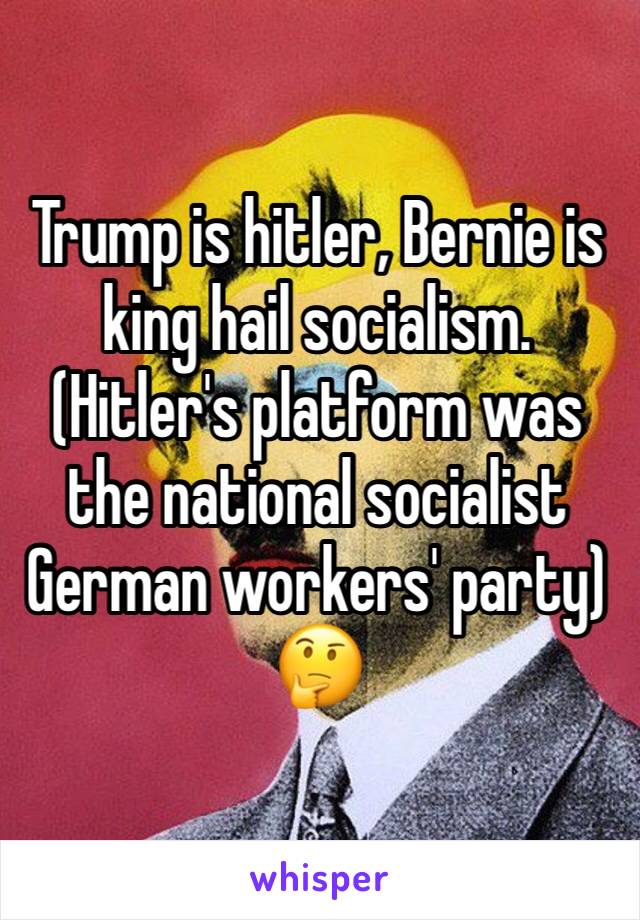 Trump is hitler, Bernie is king hail socialism.
(Hitler's platform was the national socialist German workers' party) 🤔