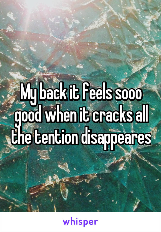 My back it feels sooo good when it cracks all the tention disappeares