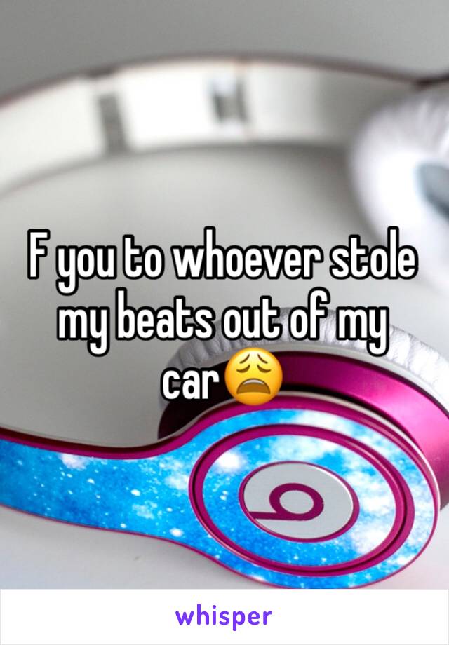 F you to whoever stole my beats out of my car😩