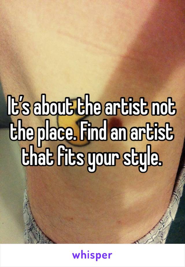 It’s about the artist not the place. Find an artist that fits your style.