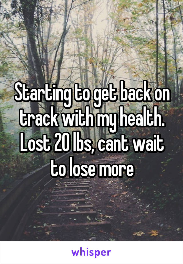 Starting to get back on track with my health. Lost 20 lbs, cant wait to lose more