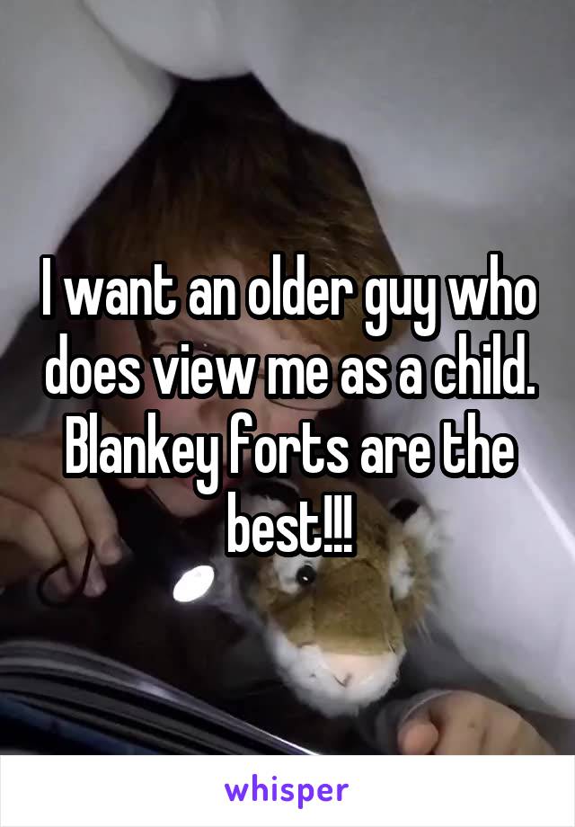 I want an older guy who does view me as a child. Blankey forts are the best!!!
