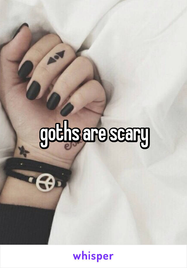 goths are scary