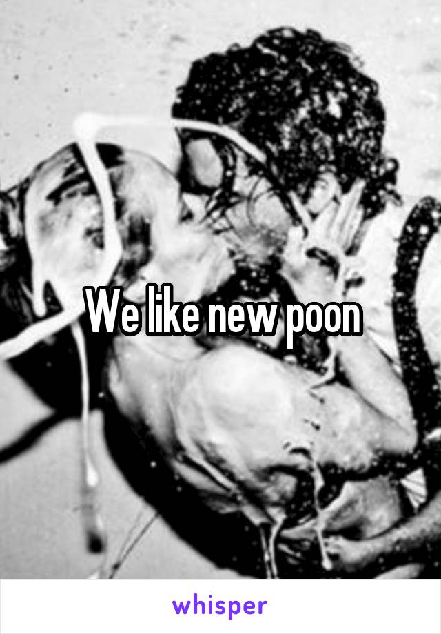 We like new poon