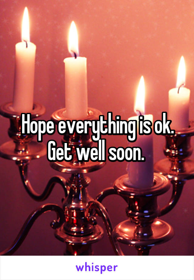 Hope everything is ok. Get well soon. 