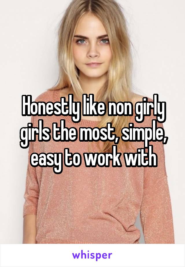 Honestly like non girly girls the most, simple, easy to work with