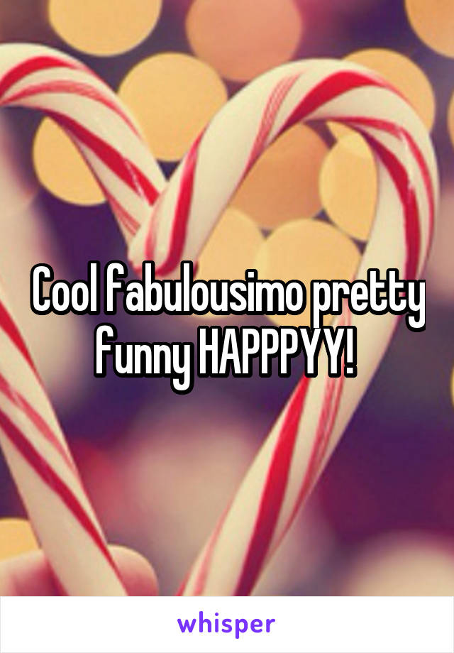 Cool fabulousimo pretty funny HAPPPYY! 