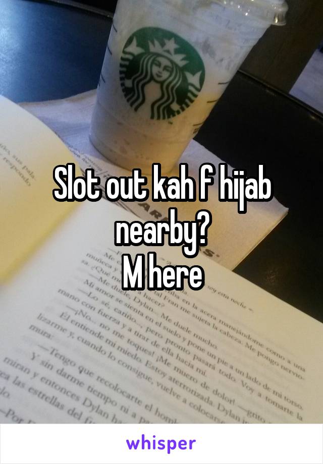 Slot out kah f hijab nearby?
M here