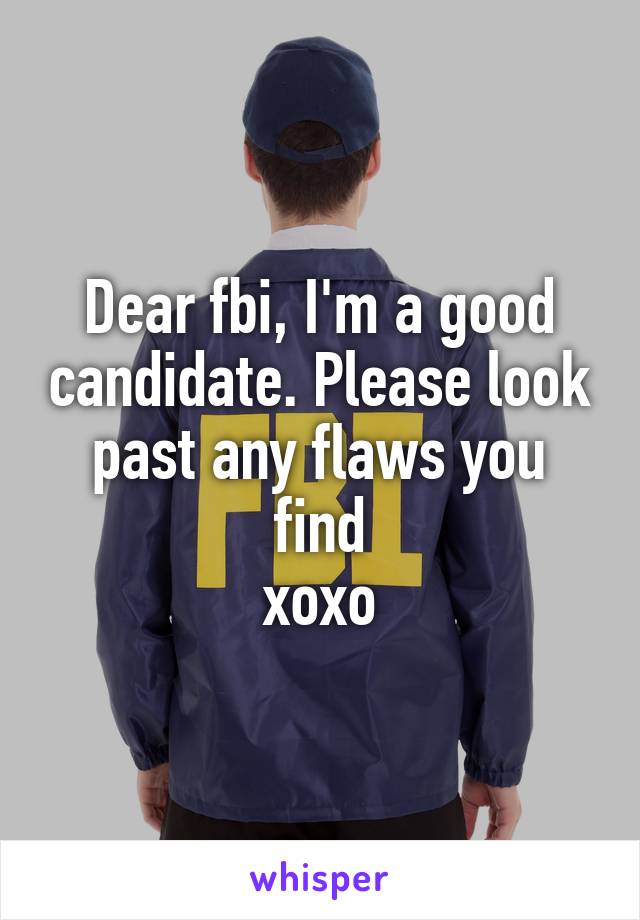 Dear fbi, I'm a good candidate. Please look past any flaws you find
xoxo