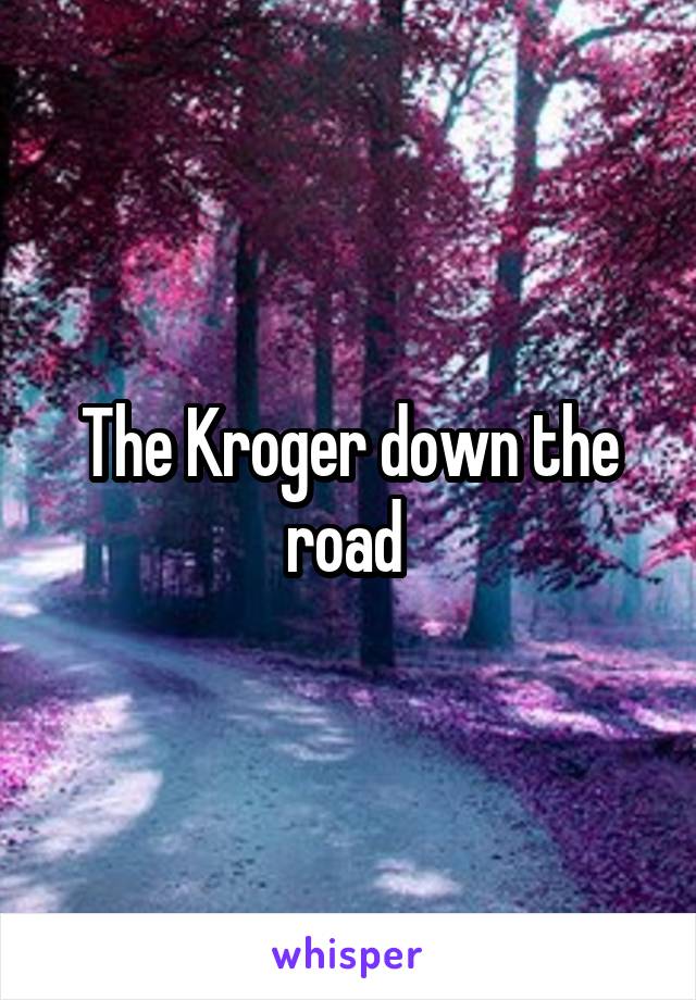 The Kroger down the road 