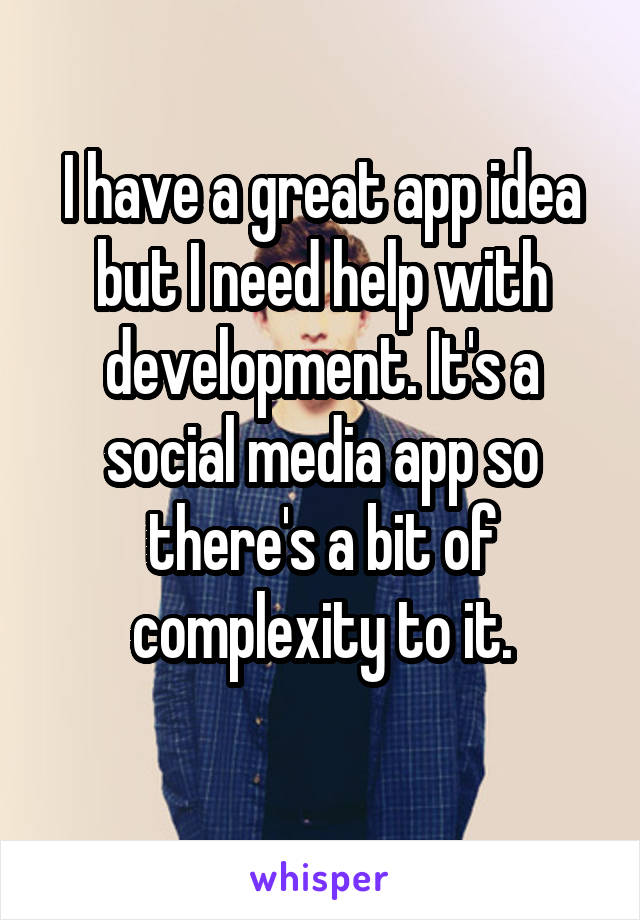 I have a great app idea but I need help with development. It's a social media app so there's a bit of complexity to it.

