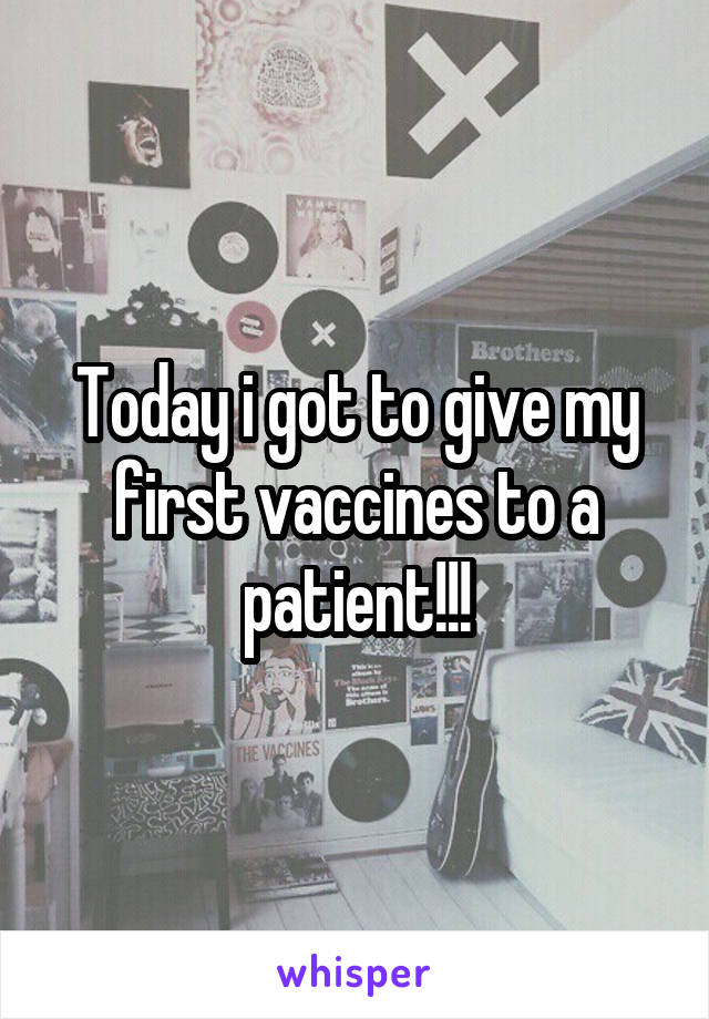 Today i got to give my first vaccines to a patient!!!