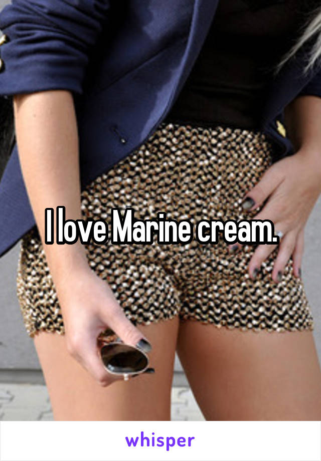I love Marine cream.