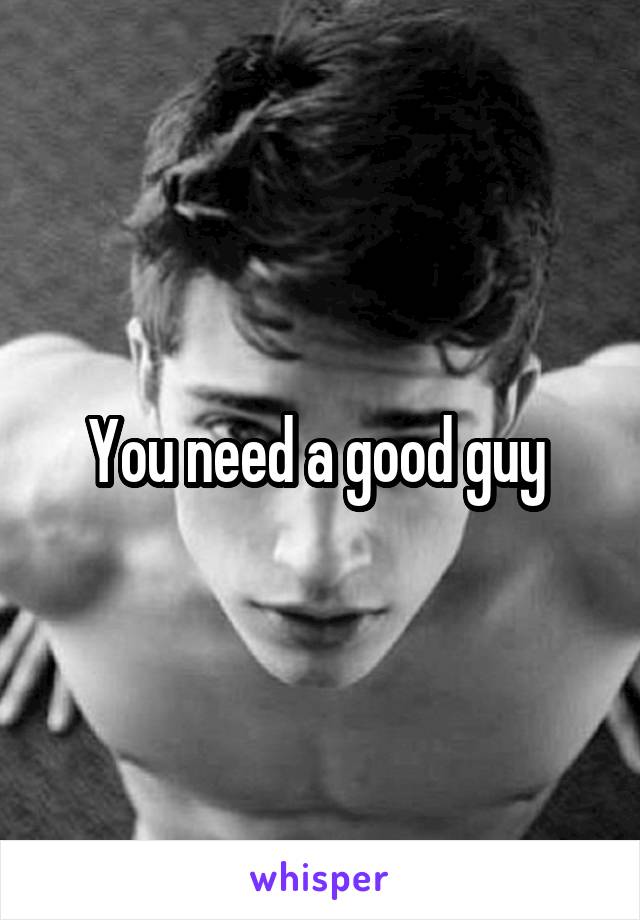 You need a good guy 