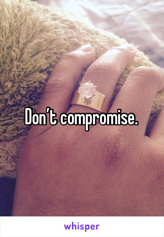Don’t compromise.