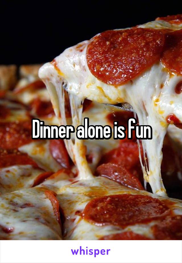 Dinner alone is fun