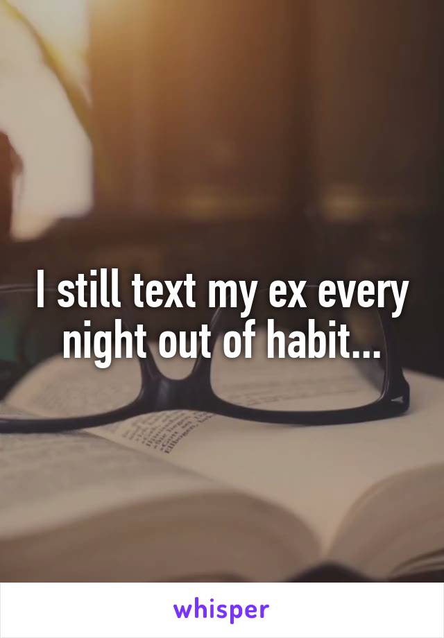 I still text my ex every night out of habit...