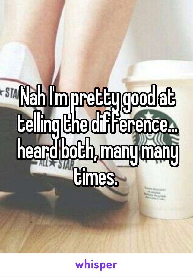 Nah I'm pretty good at telling the difference... heard both, many many times. 
