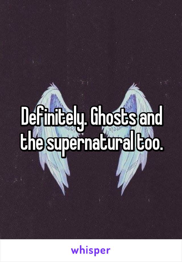 Definitely. Ghosts and the supernatural too.