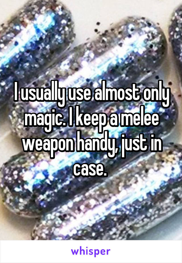 I usually use almost only magic. I keep a melee weapon handy, just in case. 