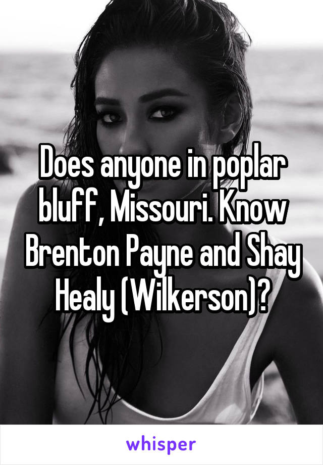 Does anyone in poplar bluff, Missouri. Know Brenton Payne and Shay Healy (Wilkerson)?