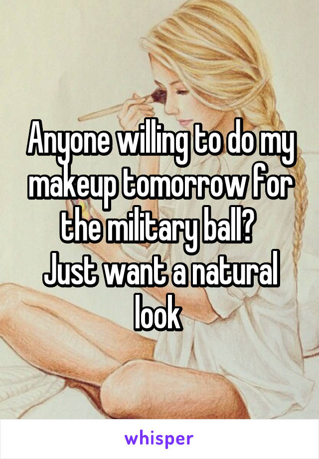 Anyone willing to do my makeup tomorrow for the military ball? 
Just want a natural look 