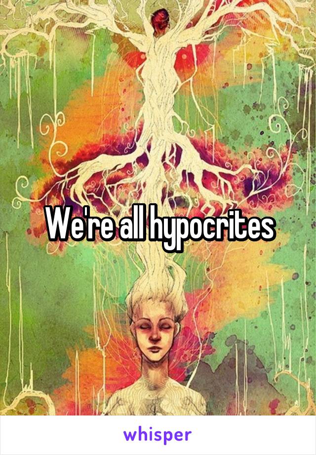 We're all hypocrites