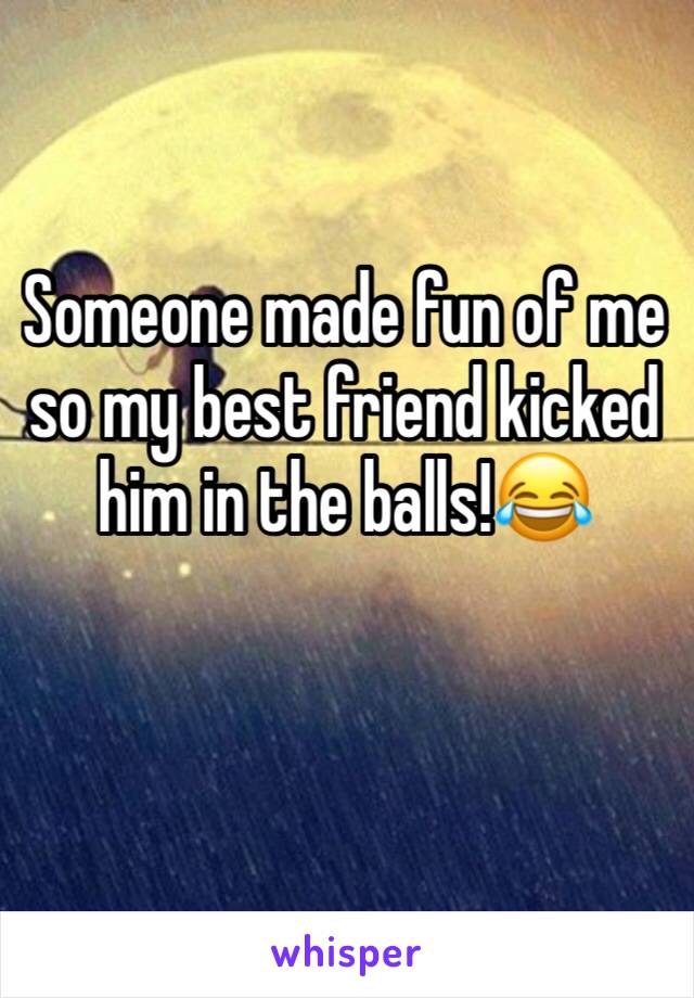Someone made fun of me so my best friend kicked him in the balls!😂