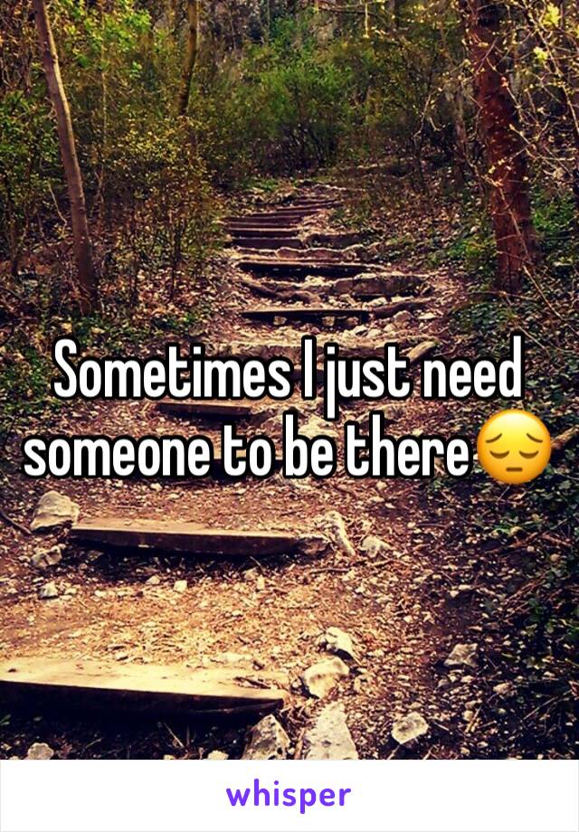 Sometimes I just need someone to be there😔