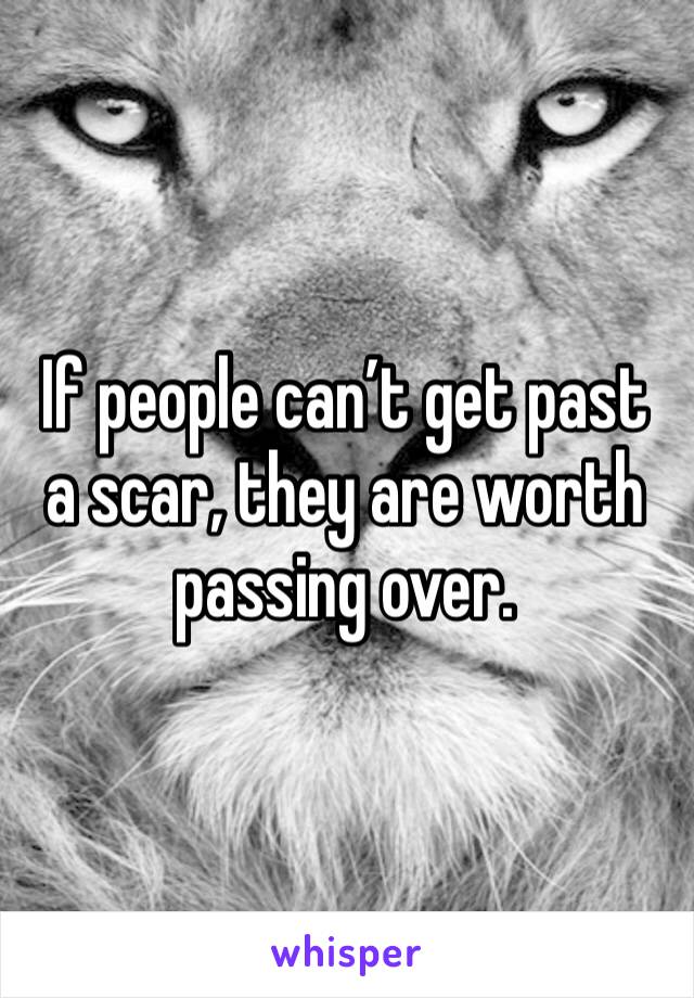 If people can’t get past a scar, they are worth passing over.