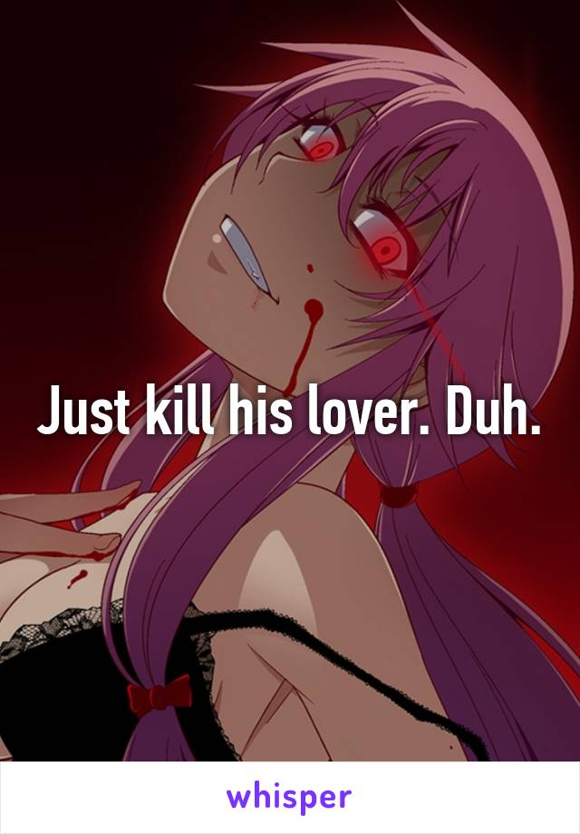 Just kill his lover. Duh.