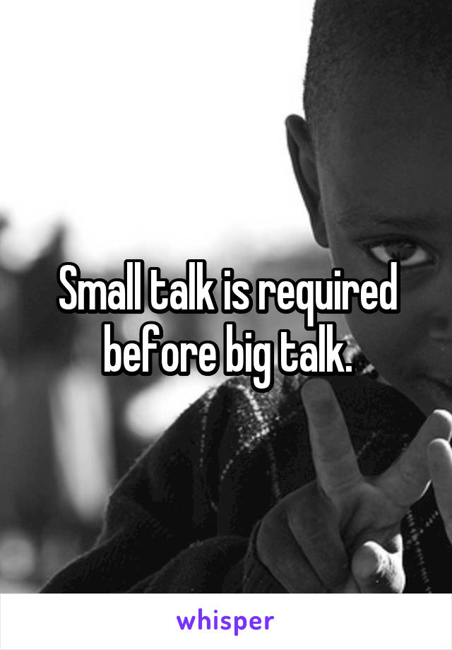 Small talk is required before big talk.