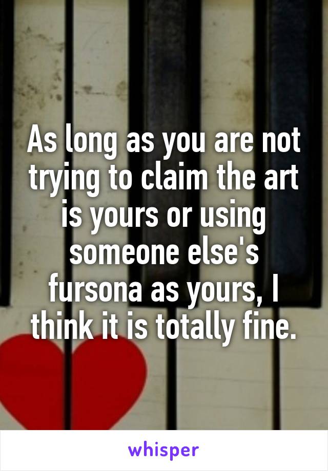 As long as you are not trying to claim the art is yours or using someone else's fursona as yours, I think it is totally fine.