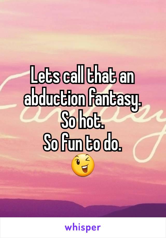 Lets call that an abduction fantasy.
So hot.
So fun to do.
😉