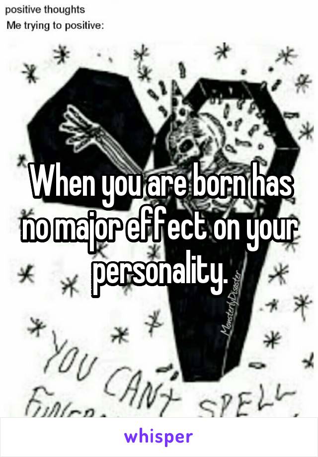 When you are born has no major effect on your personality.